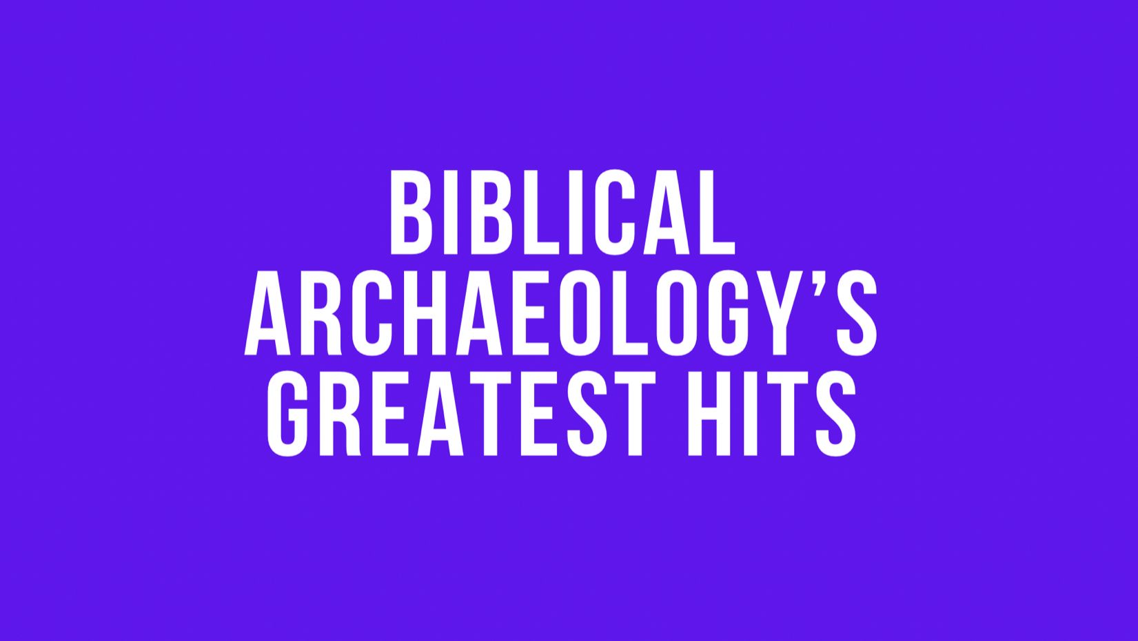 Biblical Archeology’s Greatest Hits