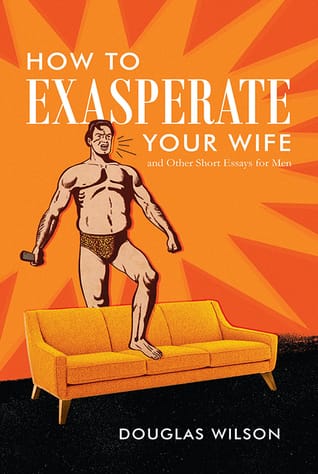 How to Exasperate Your Wife (And Other Short Essays) - Douglas Wilson