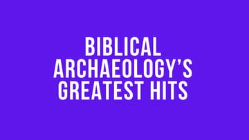 Biblical Archeology’s Greatest Hits