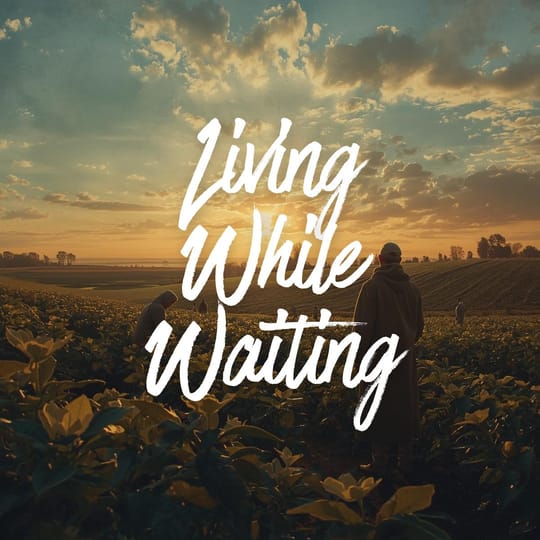 Living While Waiting