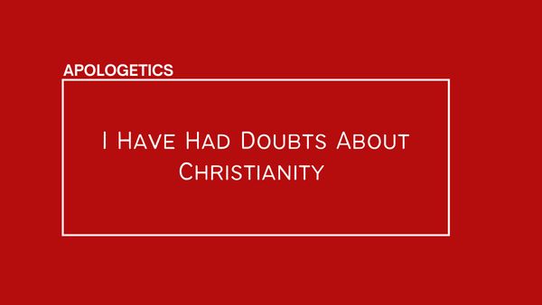 I Have Had Doubts About Christianity